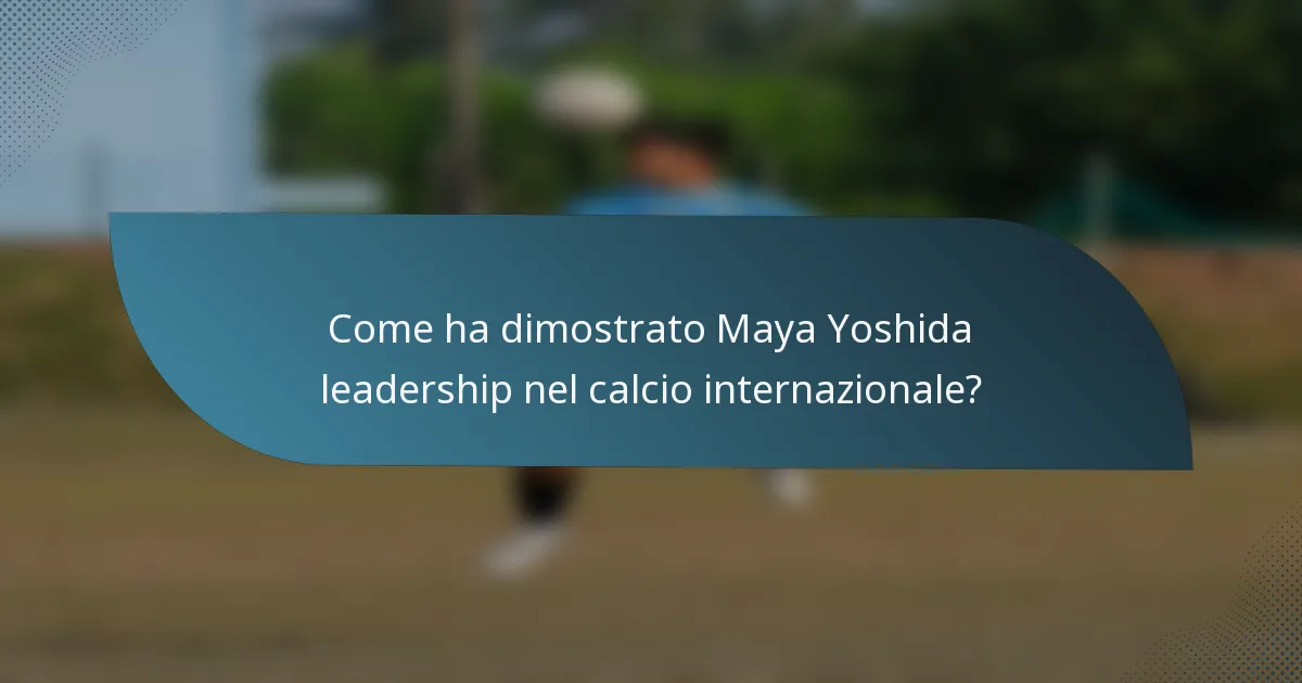 Come ha dimostrato Maya Yoshida leadership nel calcio internazionale?