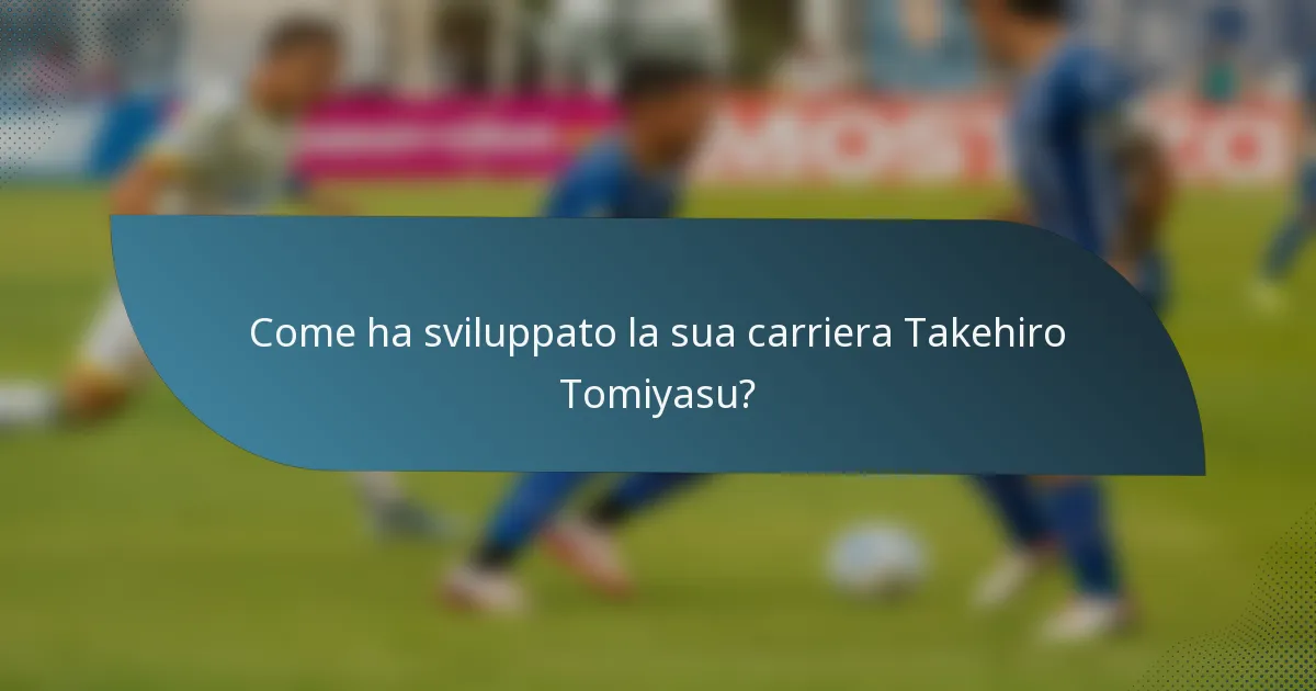 Come ha sviluppato la sua carriera Takehiro Tomiyasu?