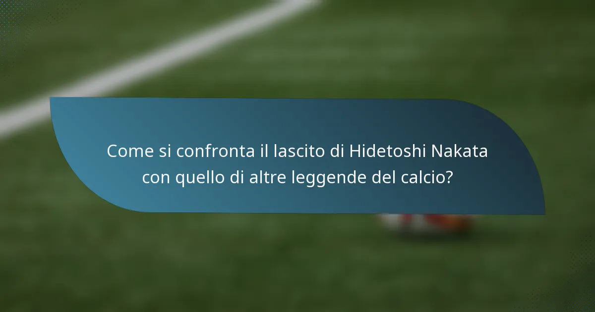 Come si confronta il lascito di Hidetoshi Nakata con quello di altre leggende del calcio?