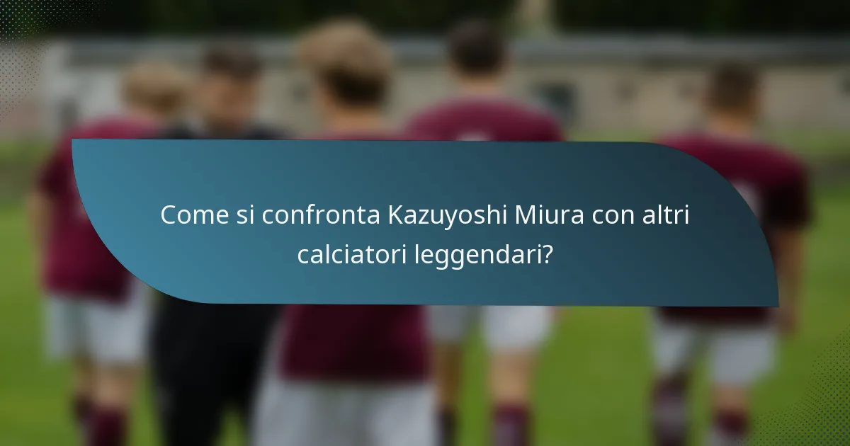 Come si confronta Kazuyoshi Miura con altri calciatori leggendari?