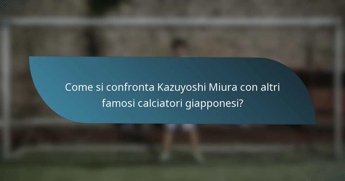 Come si confronta Kazuyoshi Miura con altri famosi calciatori giapponesi?