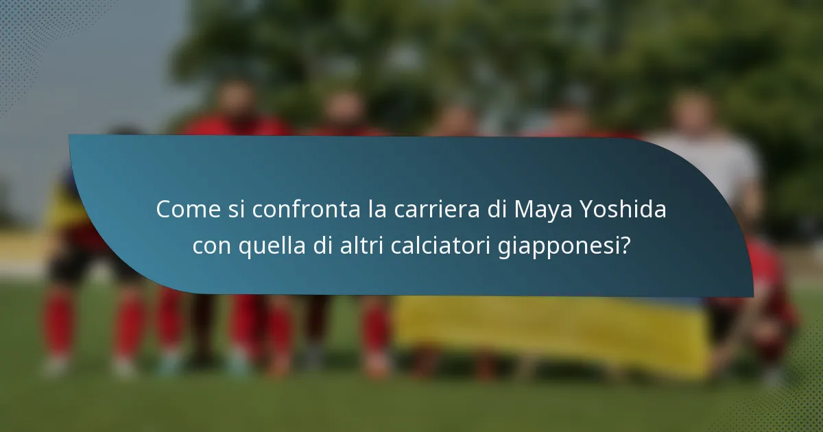 Come si confronta la carriera di Maya Yoshida con quella di altri calciatori giapponesi?