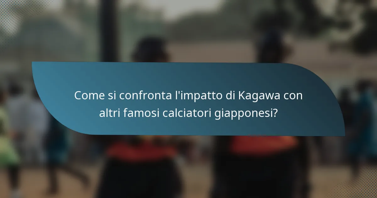 Come si confronta l'impatto di Kagawa con altri famosi calciatori giapponesi?