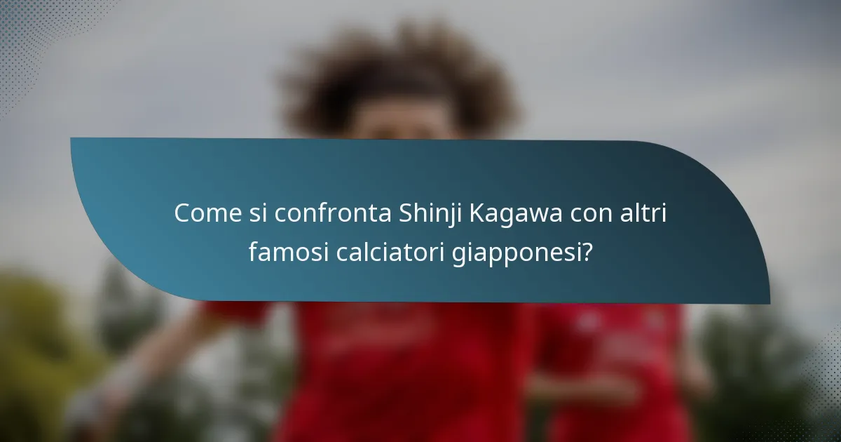 Come si confronta Shinji Kagawa con altri famosi calciatori giapponesi?