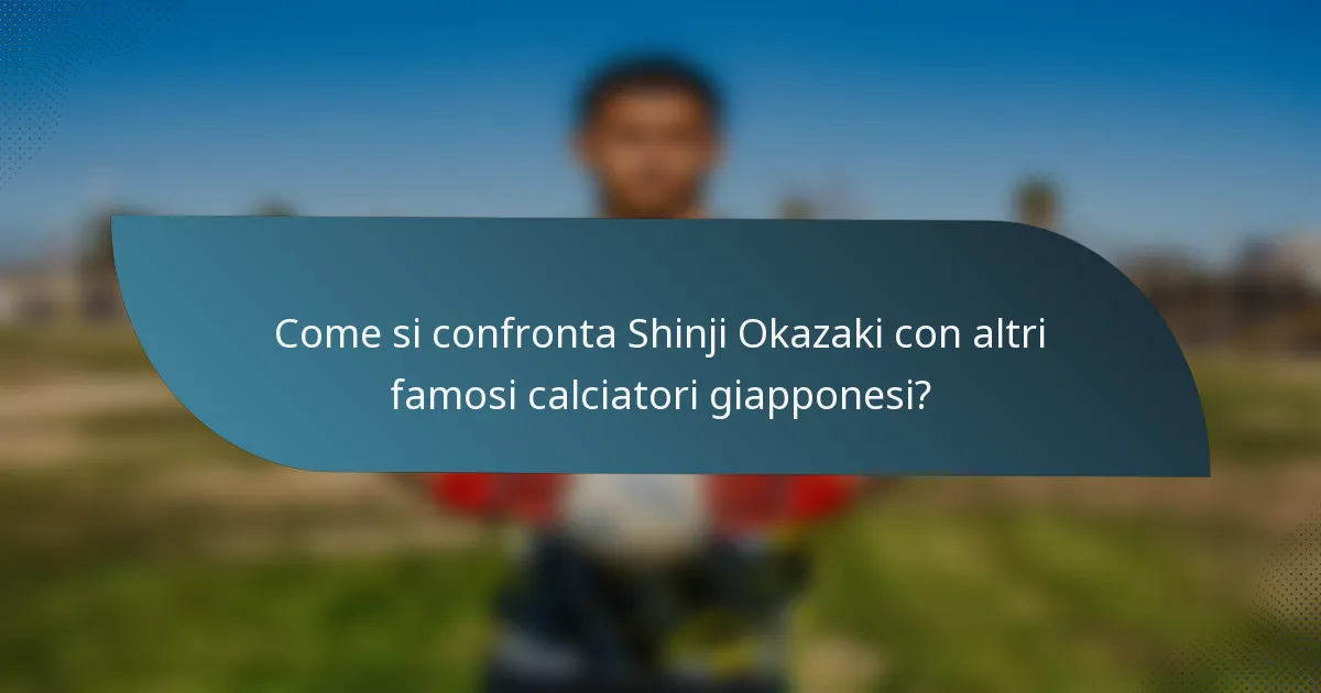 Come si confronta Shinji Okazaki con altri famosi calciatori giapponesi?
