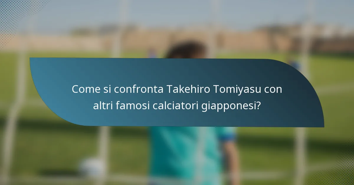 Come si confronta Takehiro Tomiyasu con altri famosi calciatori giapponesi?