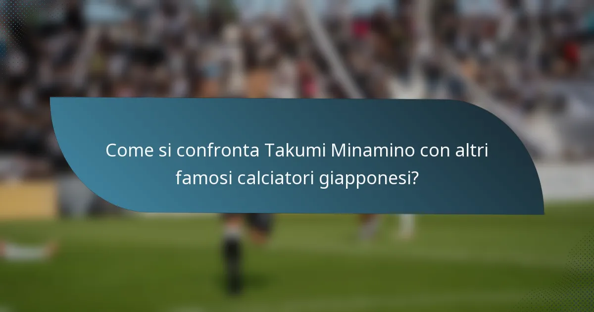 Come si confronta Takumi Minamino con altri famosi calciatori giapponesi?