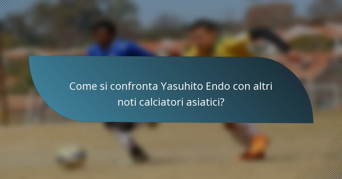 Come si confronta Yasuhito Endo con altri noti calciatori asiatici?