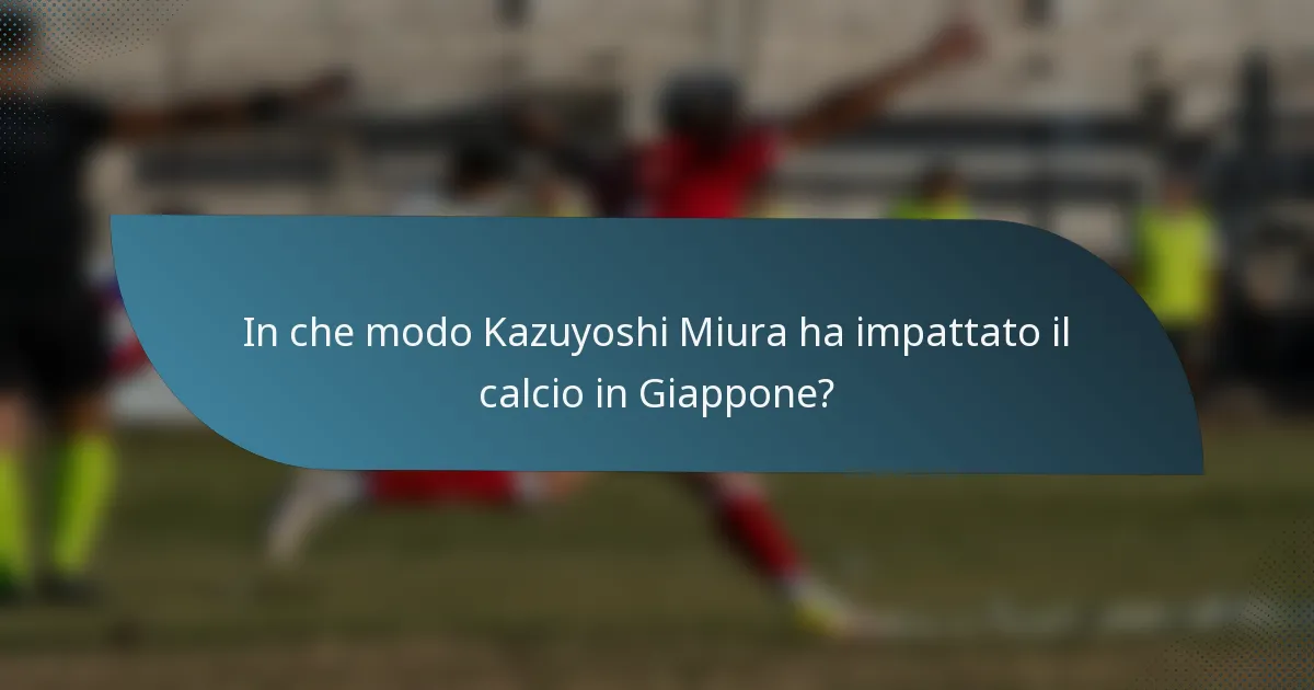 In che modo Kazuyoshi Miura ha impattato il calcio in Giappone?
