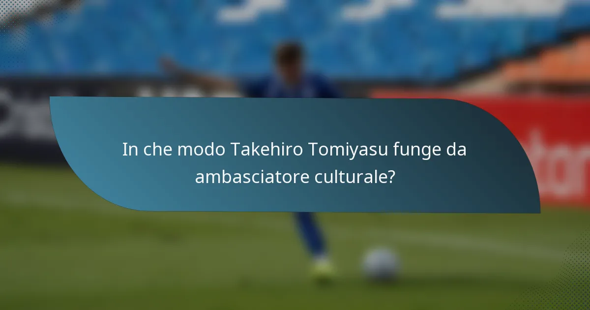 In che modo Takehiro Tomiyasu funge da ambasciatore culturale?
