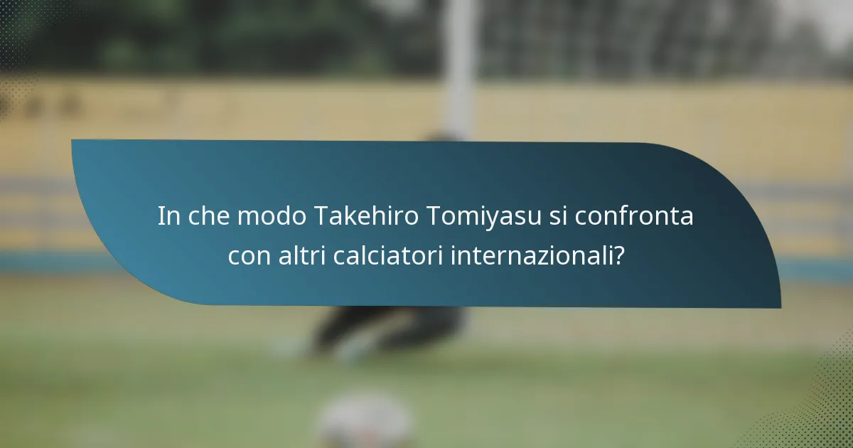 In che modo Takehiro Tomiyasu si confronta con altri calciatori internazionali?