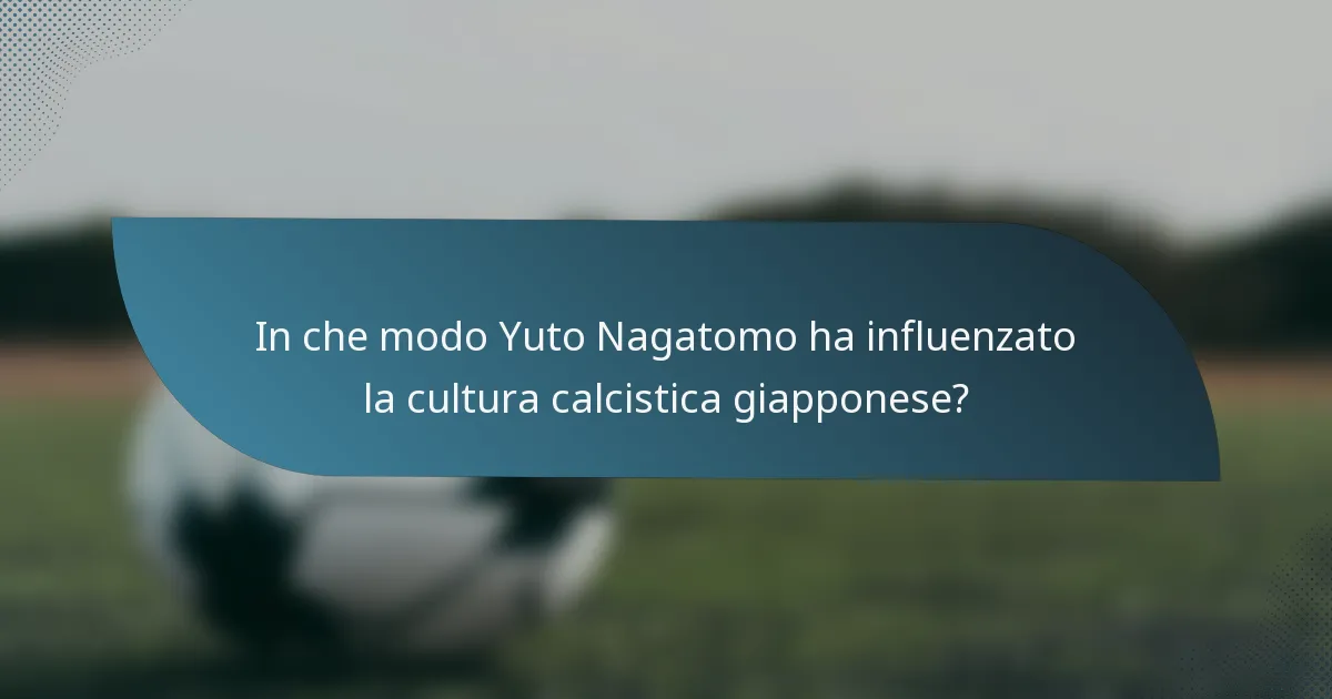 In che modo Yuto Nagatomo ha influenzato la cultura calcistica giapponese?