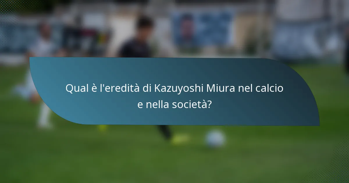 Qual è l'eredità di Kazuyoshi Miura nel calcio e nella società?