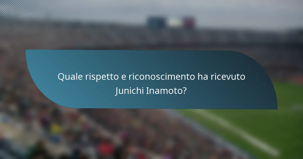 Quale rispetto e riconoscimento ha ricevuto Junichi Inamoto?