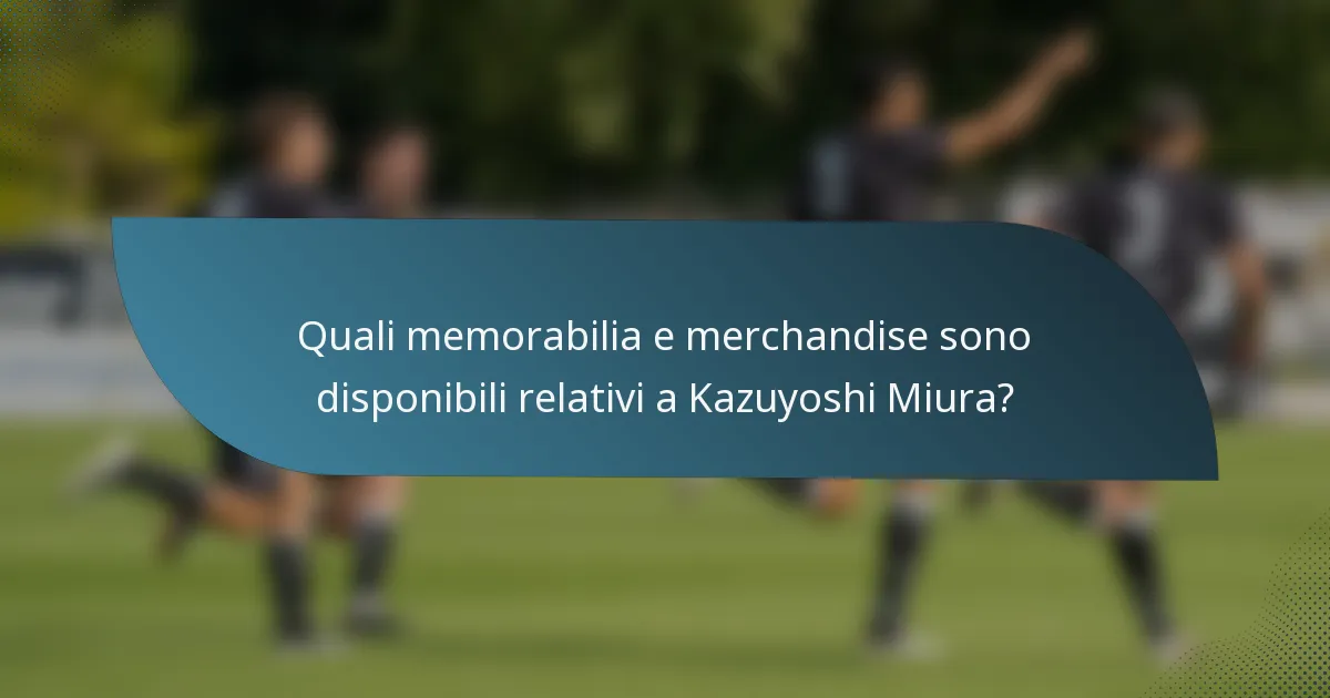 Quali memorabilia e merchandise sono disponibili relativi a Kazuyoshi Miura?