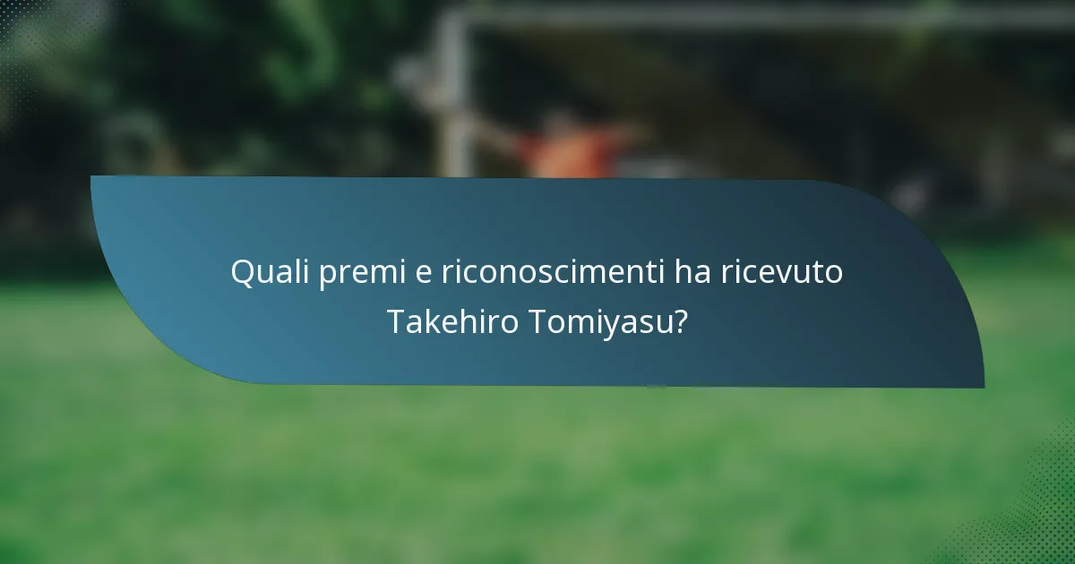 Quali premi e riconoscimenti ha ricevuto Takehiro Tomiyasu?