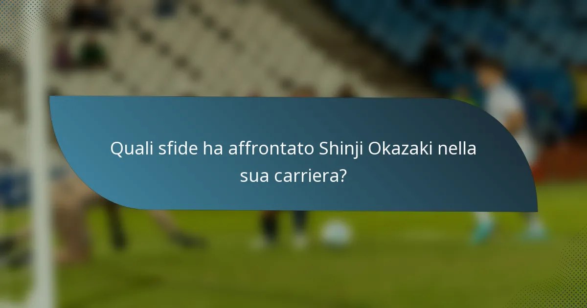 Quali sfide ha affrontato Shinji Okazaki nella sua carriera?