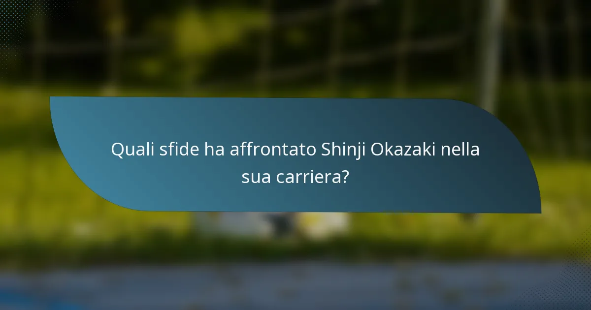 Quali sfide ha affrontato Shinji Okazaki nella sua carriera?