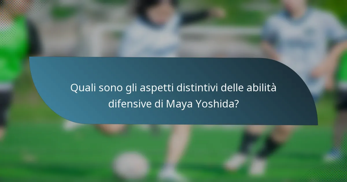 Quali sono gli aspetti distintivi delle abilità difensive di Maya Yoshida?