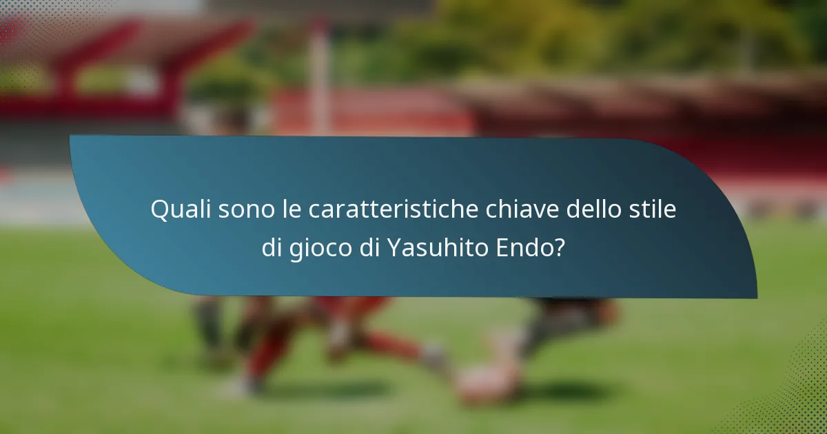 Quali sono le caratteristiche chiave dello stile di gioco di Yasuhito Endo?
