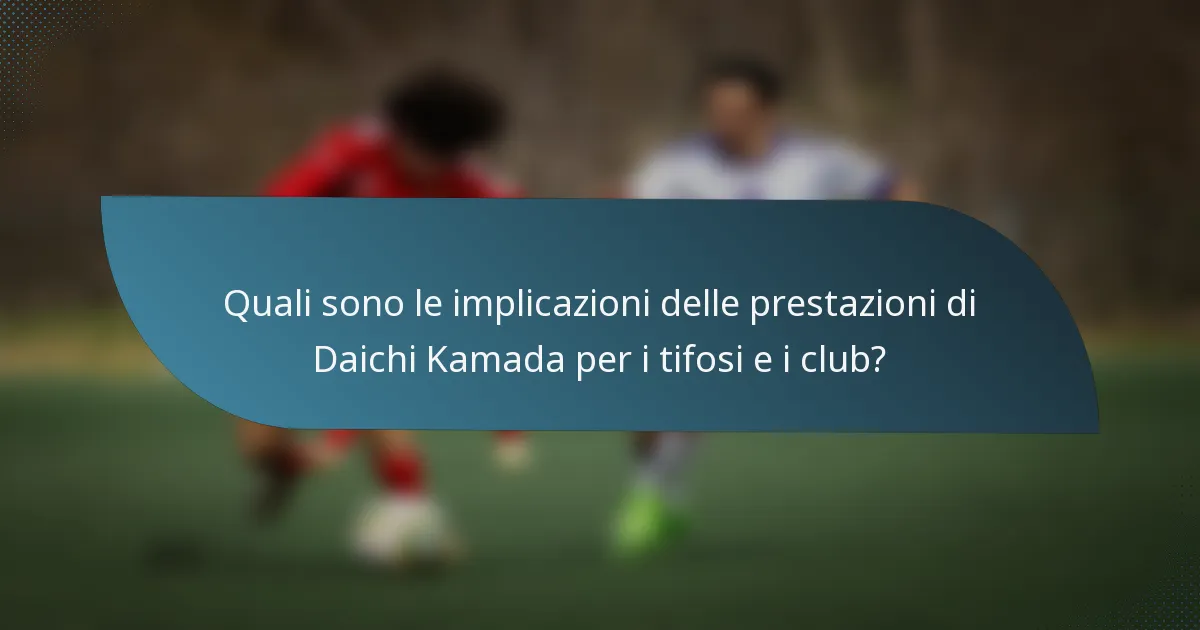 Quali sono le implicazioni delle prestazioni di Daichi Kamada per i tifosi e i club?