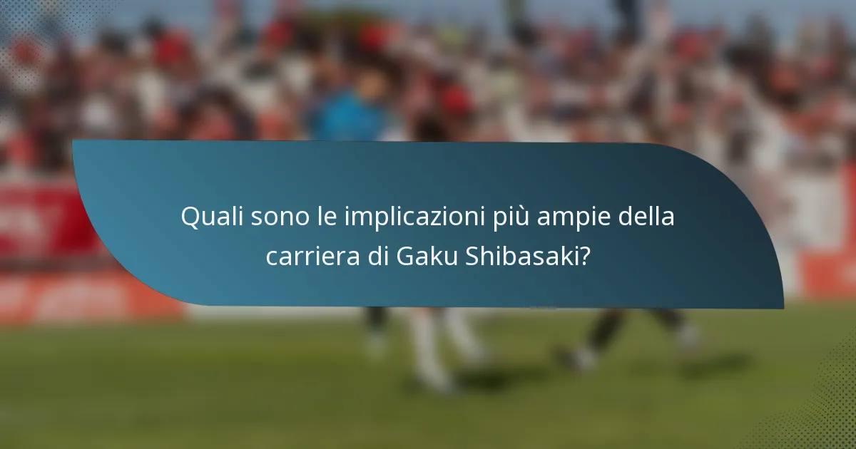 Quali sono le implicazioni più ampie della carriera di Gaku Shibasaki?