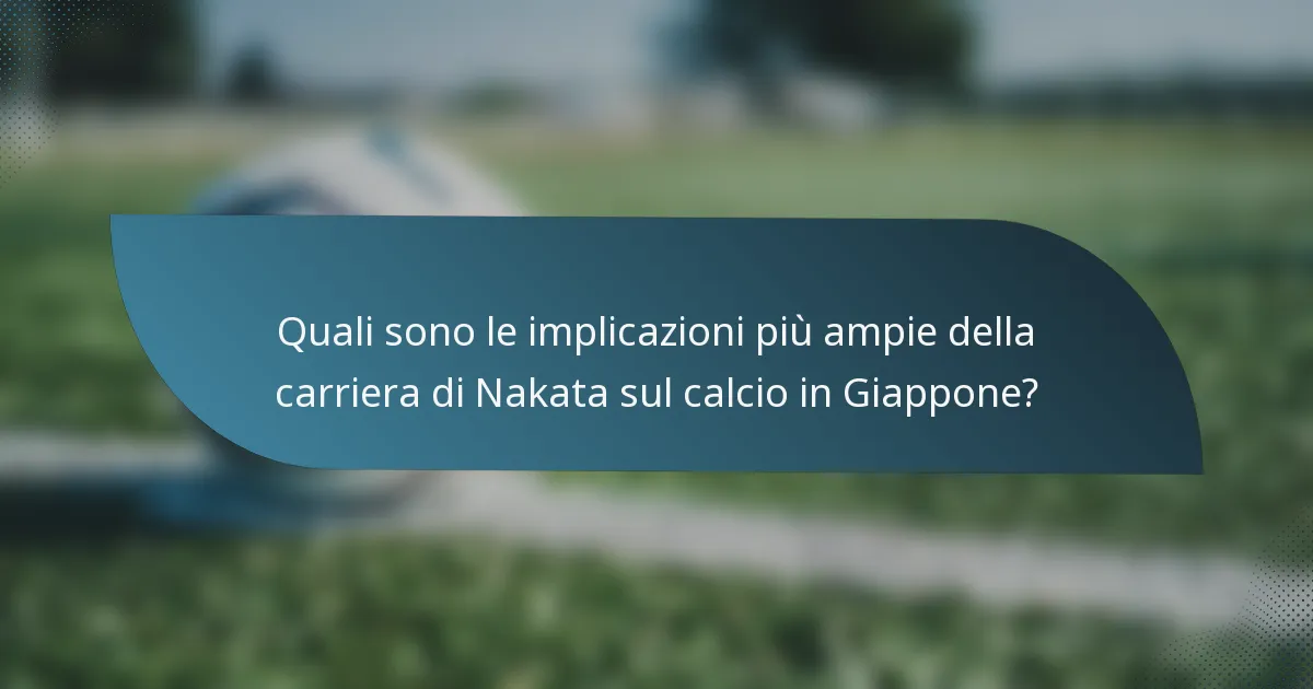 Quali sono le implicazioni più ampie della carriera di Nakata sul calcio in Giappone?
