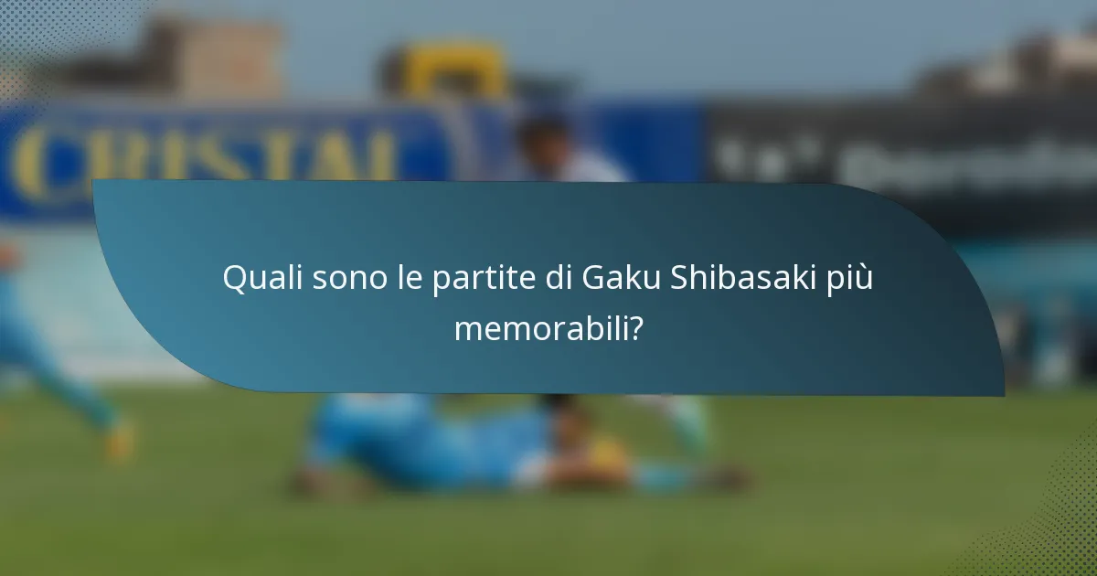 Quali sono le partite di Gaku Shibasaki più memorabili?