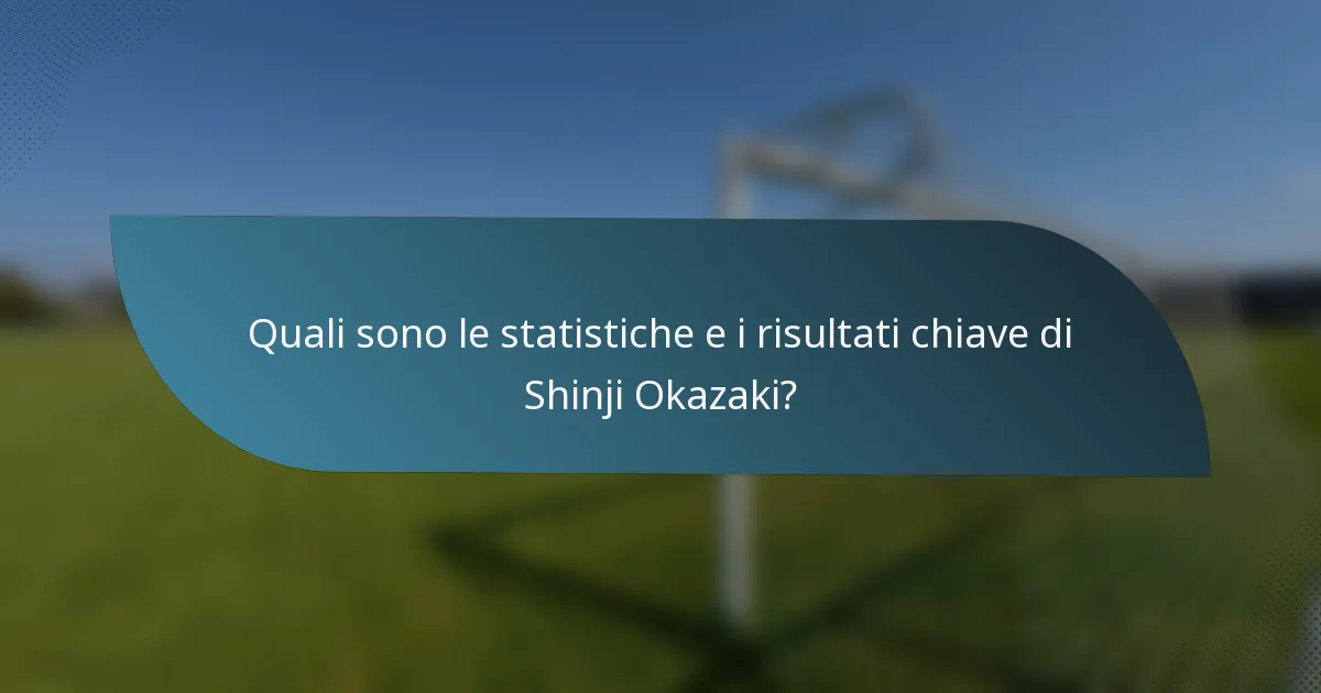 Quali sono le statistiche e i risultati chiave di Shinji Okazaki?